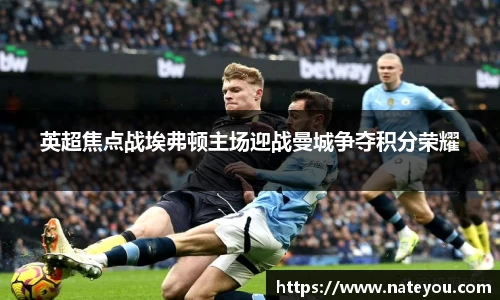 英超焦点战埃弗顿主场迎战曼城争夺积分荣耀