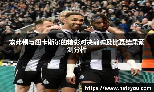 埃弗顿与纽卡斯尔的精彩对决前瞻及比赛结果预测分析
