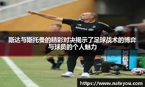 斯达与斯托曼的精彩对决揭示了足球战术的博弈与球员的个人魅力