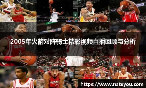 2005年火箭对阵骑士精彩视频直播回顾与分析