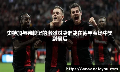 史特加与弗赖堡的激烈对决谁能在德甲赛场中笑到最后