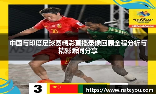 中国与印度足球赛精彩直播录像回顾全程分析与精彩瞬间分享