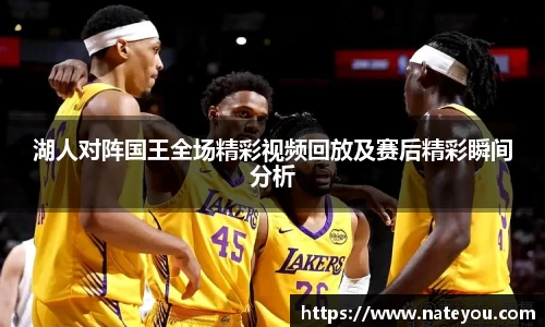 湖人对阵国王全场精彩视频回放及赛后精彩瞬间分析