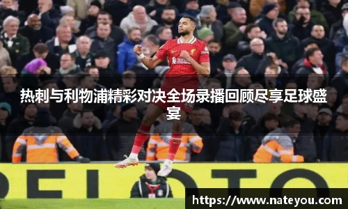 热刺与利物浦精彩对决全场录播回顾尽享足球盛宴