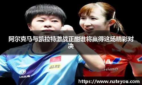 阿尔克马与凯拉特激战正酣谁将赢得这场精彩对决