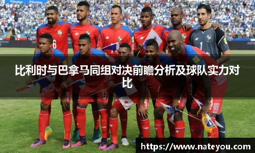 比利时与巴拿马同组对决前瞻分析及球队实力对比