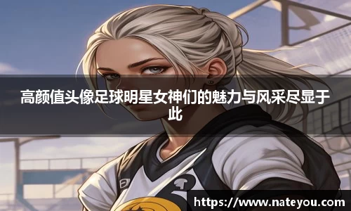 高颜值头像足球明星女神们的魅力与风采尽显于此