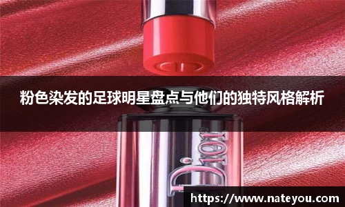 粉色染发的足球明星盘点与他们的独特风格解析